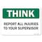 Signmission OSHA Think Sign, Report All Injuries To Your Supervisor, 18in X 12in Alum, 12" W, 18" L, Landscape OS-TS-A-1218-L-19630 - alternate 1